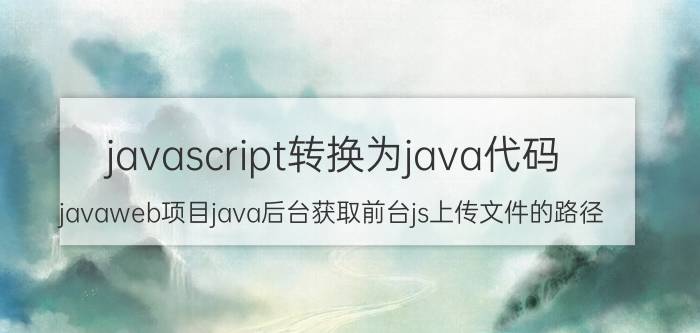 javascript转换为java代码 javaweb项目java后台获取前台js上传文件的路径？